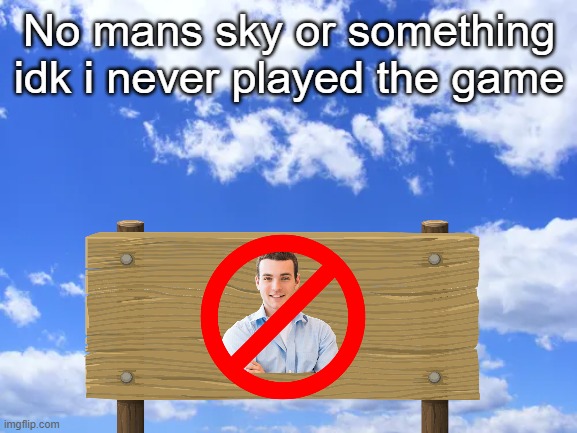 Did you guys play it? | No mans sky or something idk i never played the game | image tagged in idk,dank memes,dank,funny,original meme,lol so funny | made w/ Imgflip meme maker