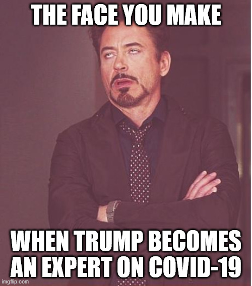 Face You Make Robert Downey Jr | THE FACE YOU MAKE; WHEN TRUMP BECOMES AN EXPERT ON COVID-19 | image tagged in memes,face you make robert downey jr | made w/ Imgflip meme maker