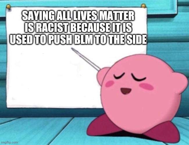 Kirby's lesson | SAYING ALL LIVES MATTER IS RACIST BECAUSE IT IS USED TO PUSH BLM TO THE SIDE | image tagged in kirby's lesson | made w/ Imgflip meme maker