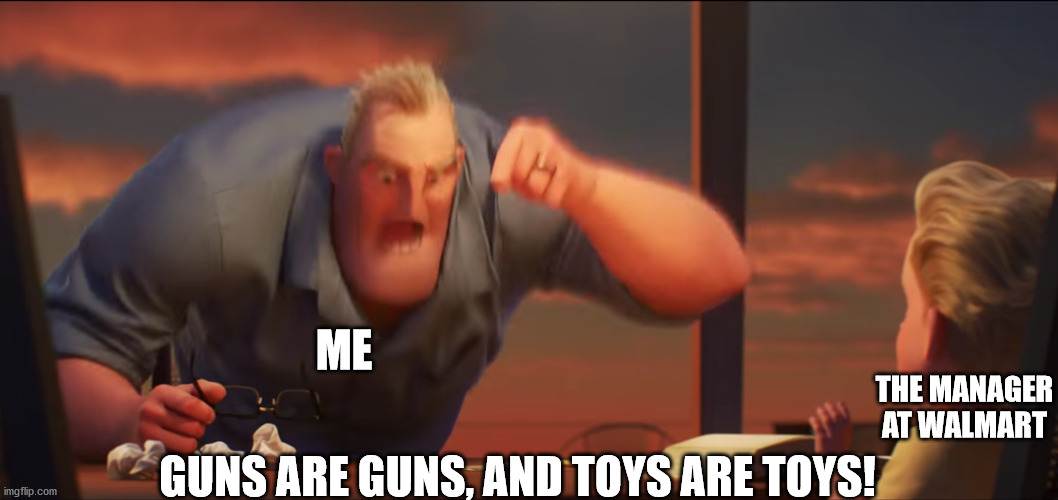 math is math | GUNS ARE GUNS, AND TOYS ARE TOYS! ME THE MANAGER AT WALMART | image tagged in math is math | made w/ Imgflip meme maker