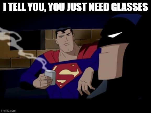 Batman And Superman Meme | I TELL YOU, YOU JUST NEED GLASSES | image tagged in memes,batman and superman | made w/ Imgflip meme maker