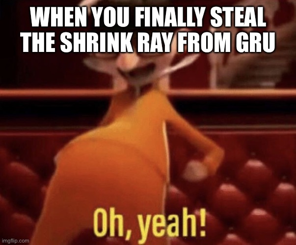 Gru can leave |  WHEN YOU FINALLY STEAL THE SHRINK RAY FROM GRU | image tagged in vector saying oh yeah | made w/ Imgflip meme maker