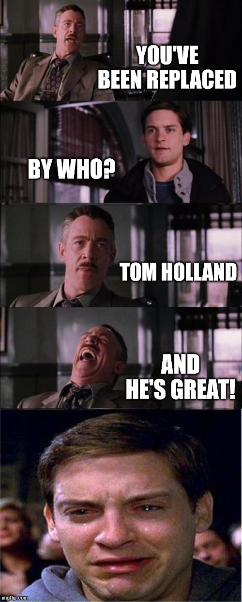 Peter Parker Cry Meme | YOU'VE BEEN REPLACED; BY WHO? TOM HOLLAND; AND HE'S GREAT! | image tagged in memes,peter parker cry | made w/ Imgflip meme maker