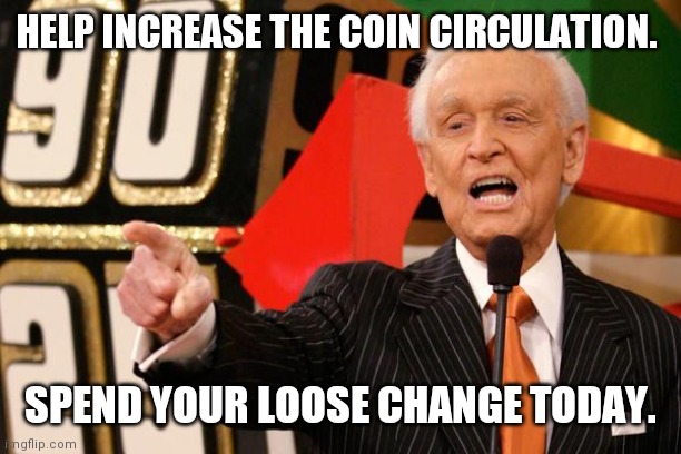bob barker | HELP INCREASE THE COIN CIRCULATION. SPEND YOUR LOOSE CHANGE TODAY. | image tagged in bob barker | made w/ Imgflip meme maker