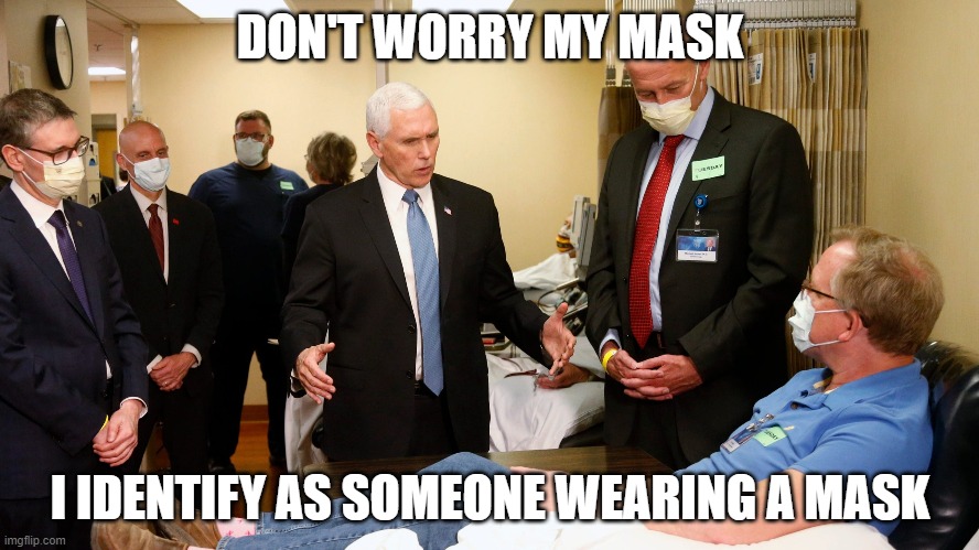 Mike Pence No mask | DON'T WORRY MY MASK; I IDENTIFY AS SOMEONE WEARING A MASK | image tagged in mike pence no mask | made w/ Imgflip meme maker