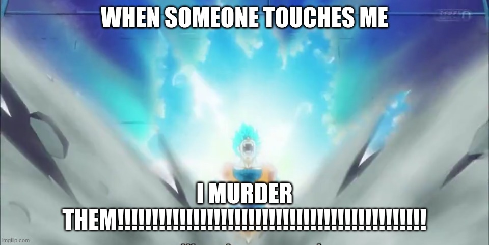 Time to pay | WHEN SOMEONE TOUCHES ME; I MURDER THEM!!!!!!!!!!!!!!!!!!!!!!!!!!!!!!!!!!!!!!!!!!!!! | image tagged in time to pay | made w/ Imgflip meme maker