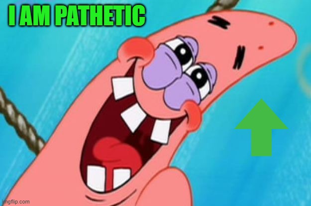 patrick star | I AM PATHETIC | image tagged in patrick star | made w/ Imgflip meme maker