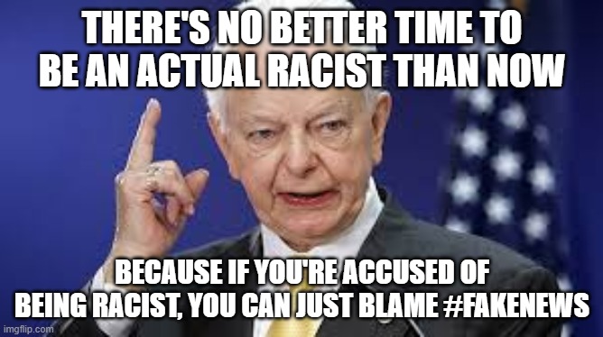 Robert Byrd | THERE'S NO BETTER TIME TO BE AN ACTUAL RACIST THAN NOW; BECAUSE IF YOU'RE ACCUSED OF BEING RACIST, YOU CAN JUST BLAME #FAKENEWS | image tagged in robert byrd | made w/ Imgflip meme maker