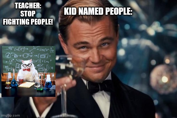 Leonardo Dicaprio Cheers Meme | KID NAMED PEOPLE:; TEACHER: STOP FIGHTING PEOPLE! | image tagged in memes,leonardo dicaprio cheers,funy | made w/ Imgflip meme maker