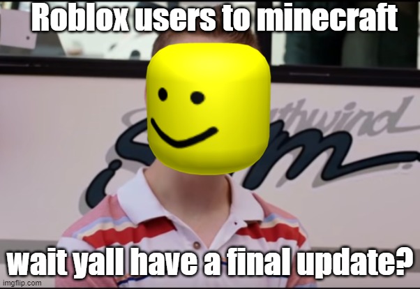 You Guys are Getting Paid | Roblox users to minecraft; wait yall have a final update? | image tagged in you guys are getting paid | made w/ Imgflip meme maker