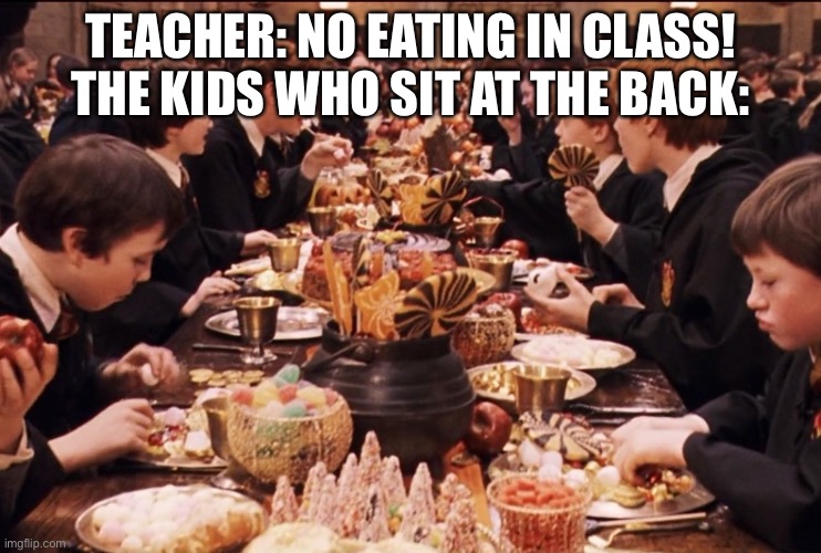 Feast | TEACHER: NO EATING IN CLASS!
THE KIDS WHO SIT AT THE BACK: | image tagged in feast | made w/ Imgflip meme maker