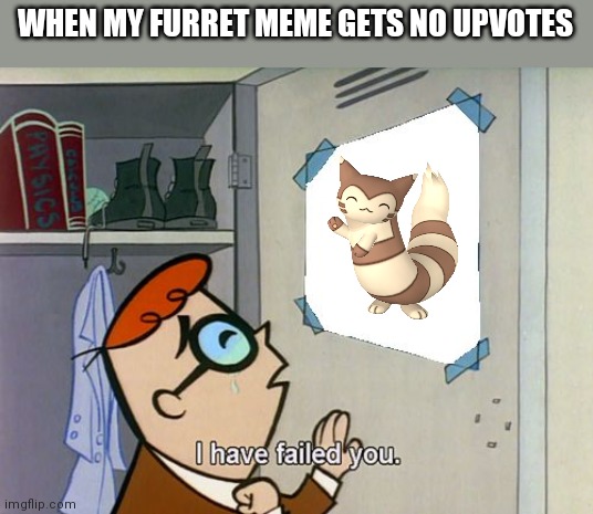 I have failed you | WHEN MY FURRET MEME GETS NO UPVOTES | image tagged in i have failed you | made w/ Imgflip meme maker