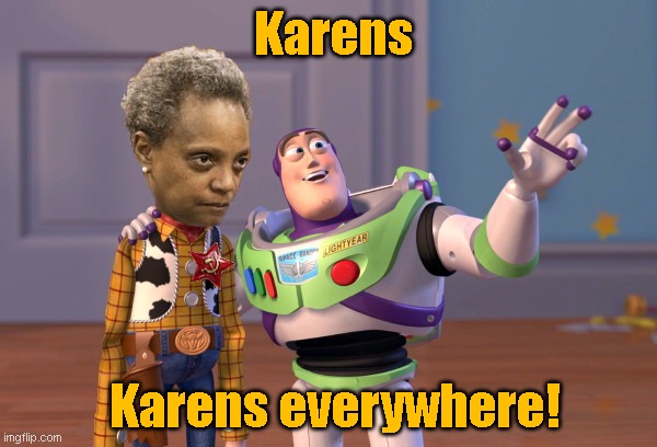 Watch you rmouth, Mayor Lightfoot | Karens; Karens everywhere! | image tagged in chicago mayor lori lightfoot,derelict mayor,guilty as charged by kayleigh mcenany,karen is a racist remark,liberal bias,toy stor | made w/ Imgflip meme maker