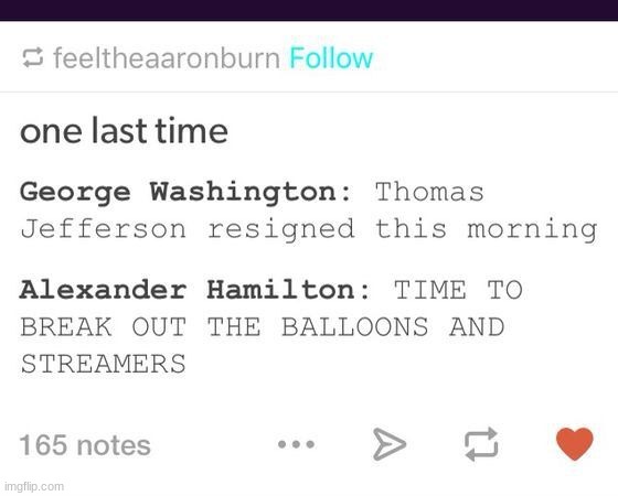 Yesss he resigned you can finally speak your mind! | image tagged in hamilton,tumblr | made w/ Imgflip meme maker