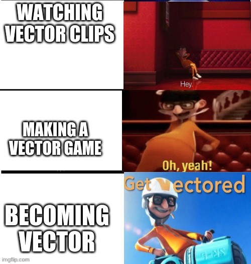 vector levels | WATCHING VECTOR CLIPS; MAKING A VECTOR GAME; BECOMING VECTOR | image tagged in vector levels | made w/ Imgflip meme maker