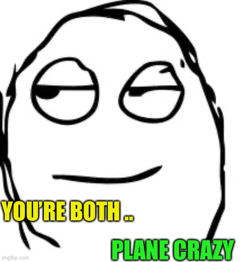 Smirk Rage Face Meme | YOU’RE BOTH .. PLANE CRAZY | image tagged in memes,smirk rage face | made w/ Imgflip meme maker