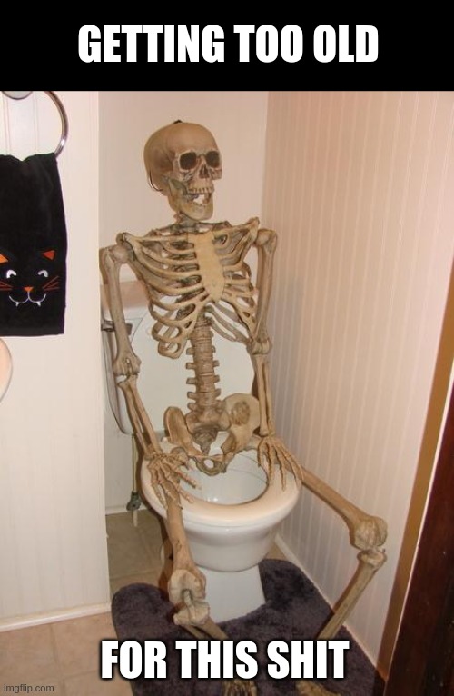 Too old for this shit | GETTING TOO OLD; FOR THIS SHIT | image tagged in skeleton on toilet | made w/ Imgflip meme maker
