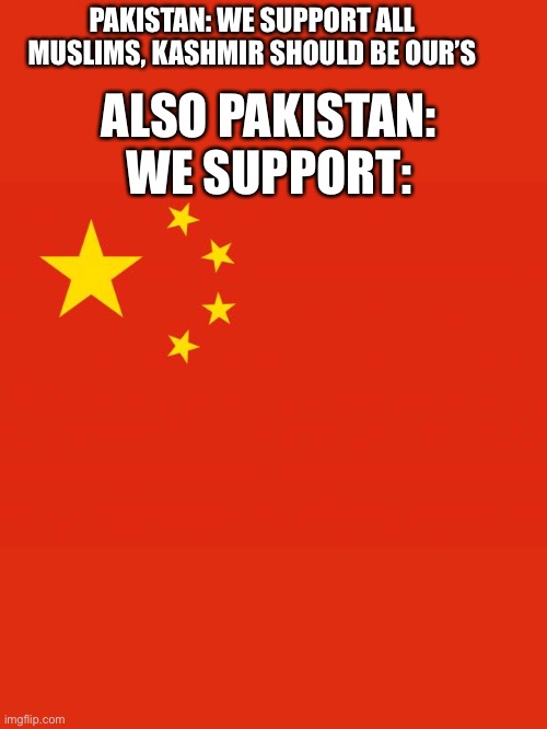 china flag | PAKISTAN: WE SUPPORT ALL MUSLIMS, KASHMIR SHOULD BE OUR’S; ALSO PAKISTAN: WE SUPPORT: | image tagged in china flag | made w/ Imgflip meme maker
