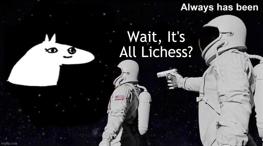 Wait it's all... Always has been | Wait, It's All Lichess? | image tagged in wait it's all always has been | made w/ Imgflip meme maker