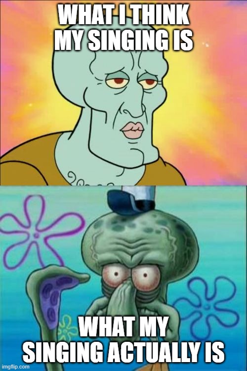 My voice smh | WHAT I THINK MY SINGING IS; WHAT MY SINGING ACTUALLY IS | image tagged in memes,squidward,singing,popular | made w/ Imgflip meme maker