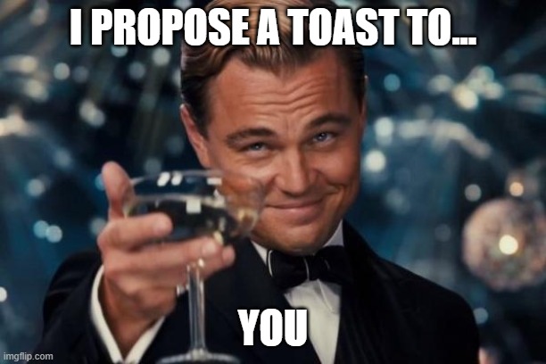 Here's to you. | I PROPOSE A TOAST TO... YOU | image tagged in memes,leonardo dicaprio cheers | made w/ Imgflip meme maker
