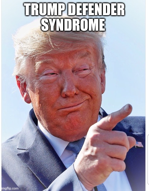 Trump pointing | TRUMP DEFENDER SYNDROME | image tagged in trump pointing | made w/ Imgflip meme maker