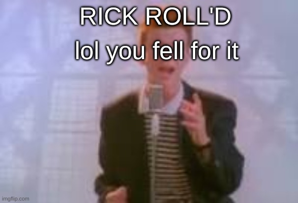 RICK ROLL'D lol you fell for it | made w/ Imgflip meme maker