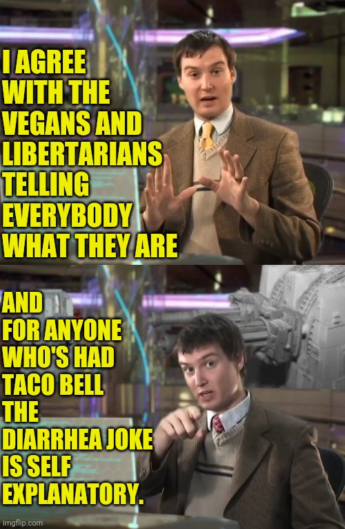 I AGREE WITH THE VEGANS AND LIBERTARIANS TELLING EVERYBODY WHAT THEY ARE AND FOR ANYONE WHO'S HAD TACO BELL THE DIARRHEA JOKE IS SELF EXPLAN | made w/ Imgflip meme maker