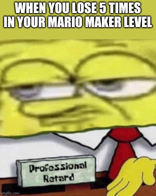 Spongebob Nametag | WHEN YOU LOSE 5 TIMES IN YOUR MARIO MAKER LEVEL | image tagged in spongebob nametag,mario,mario maker,memes | made w/ Imgflip meme maker