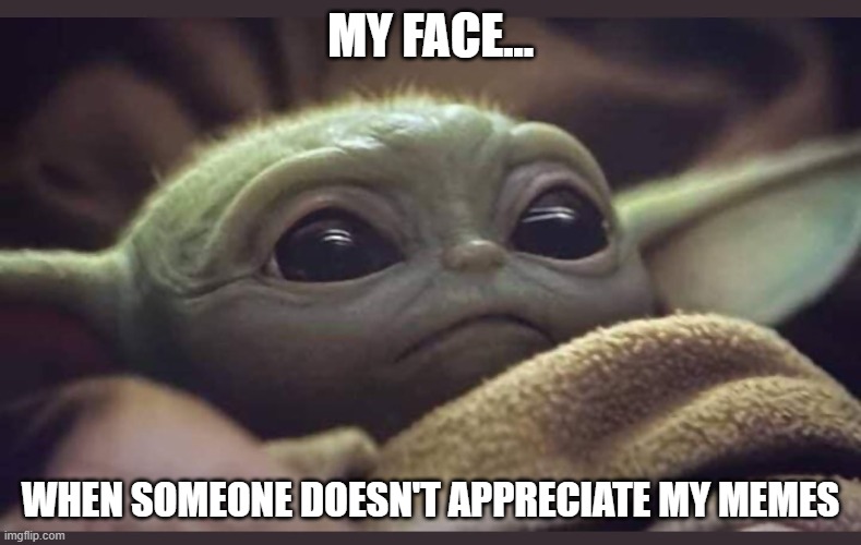 Baby Yoda |  MY FACE... WHEN SOMEONE DOESN'T APPRECIATE MY MEMES | image tagged in baby yoda | made w/ Imgflip meme maker