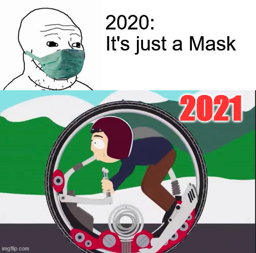 New Normal 2021 |  2020:
It's just a Mask; 2021 | image tagged in newnormal,covidiots,coronahoax,coronavirus,scamdemic,covid19 | made w/ Imgflip meme maker