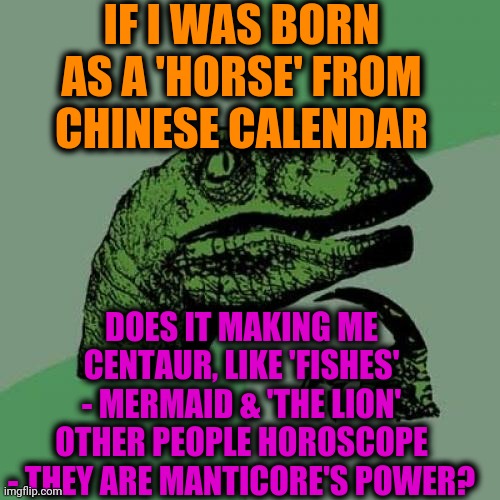 -We are together with all kind of difference! | IF I WAS BORN AS A 'HORSE' FROM CHINESE CALENDAR; DOES IT MAKING ME CENTAUR, LIKE 'FISHES' - MERMAID & 'THE LION' OTHER PEOPLE HOROSCOPE - THEY ARE MANTICORE'S POWER? | image tagged in memes,philosoraptor,interesting,nobody is born cool,lol so funny,overly excited school kid | made w/ Imgflip meme maker