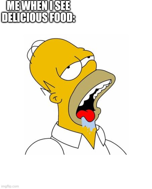 Homer Simpson Drooling | ME WHEN I SEE DELICIOUS FOOD: | image tagged in homer simpson drooling | made w/ Imgflip meme maker