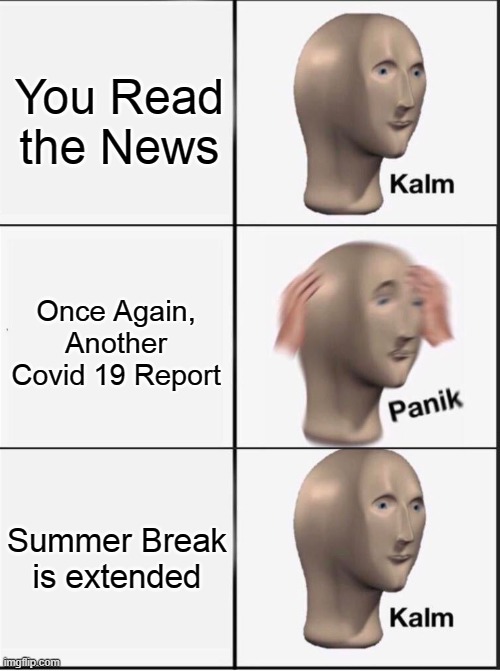 RIP To all The people that died from this pandemic | You Read the News; Once Again, Another Covid 19 Report; Summer Break is extended | image tagged in reverse kalm panik,memes | made w/ Imgflip meme maker