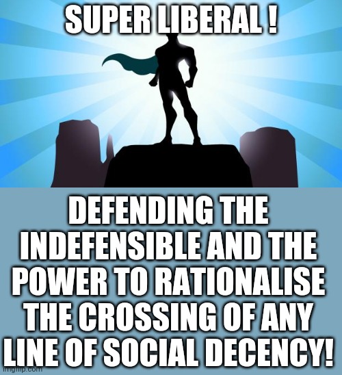 Superhero | SUPER LIBERAL ! DEFENDING THE INDEFENSIBLE AND THE POWER TO RATIONALISE THE CROSSING OF ANY LINE OF SOCIAL DECENCY! | image tagged in superhero | made w/ Imgflip meme maker