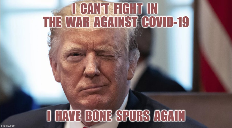 I  CAN'T  FIGHT  IN  THE  WAR  AGAINST  COVID-19; I  HAVE  BONE  SPURS  AGAIN | image tagged in trump,politics,covid-19,corona virus,republican party,democratic party | made w/ Imgflip meme maker