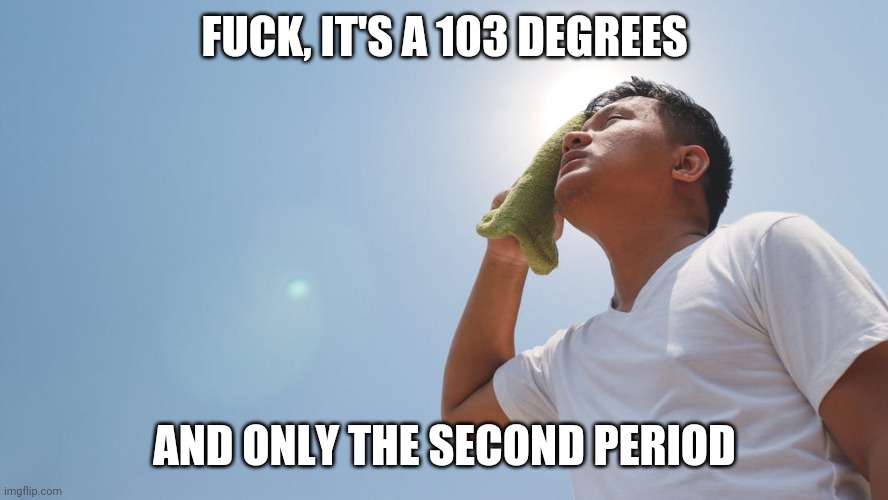FUCK, IT'S A 103 DEGREES AND ONLY THE SECOND PERIOD | made w/ Imgflip meme maker