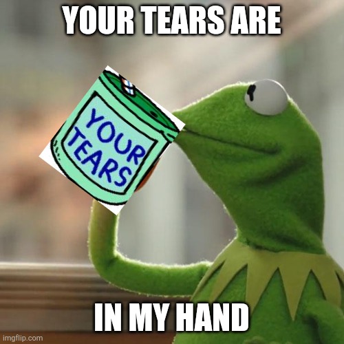 But these are my tears | YOUR TEARS ARE; IN MY HAND | image tagged in memes,but that's none of my business,kermit the frog | made w/ Imgflip meme maker