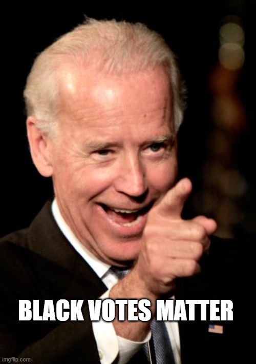 Smilin Biden Meme | BLACK VOTES MATTER | image tagged in memes,smilin biden | made w/ Imgflip meme maker