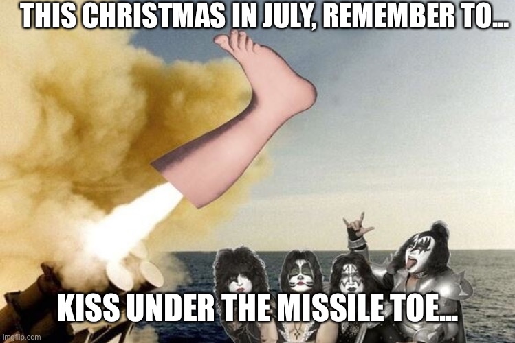 THIS CHRISTMAS IN JULY, REMEMBER TO... KISS UNDER THE MISSILE TOE... | image tagged in christmas,christmas in july,kiss | made w/ Imgflip meme maker