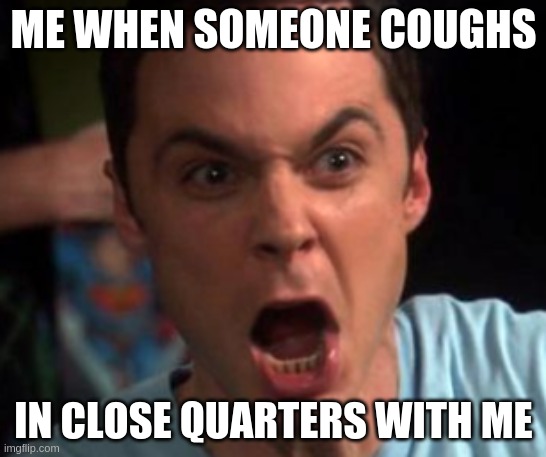 Sheldon Cooper Cough Meme | ME WHEN SOMEONE COUGHS; IN CLOSE QUARTERS WITH ME | image tagged in sheldon cooper,funny,memes,covid-19,coronavirus | made w/ Imgflip meme maker