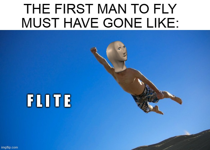 F L I T E | THE FIRST MAN TO FLY
MUST HAVE GONE LIKE:; F; L; T; I; E | image tagged in meme man,flight,memes | made w/ Imgflip meme maker