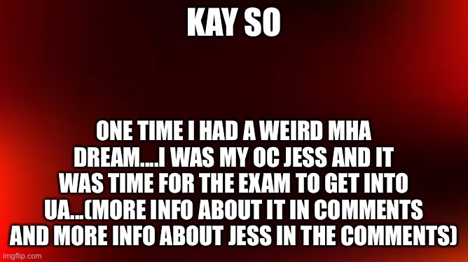 Lol I’m so weird | KAY SO; ONE TIME I HAD A WEIRD MHA DREAM....I WAS MY OC JESS AND IT WAS TIME FOR THE EXAM TO GET INTO UA...(MORE INFO ABOUT IT IN COMMENTS AND MORE INFO ABOUT JESS IN THE COMMENTS) | made w/ Imgflip meme maker