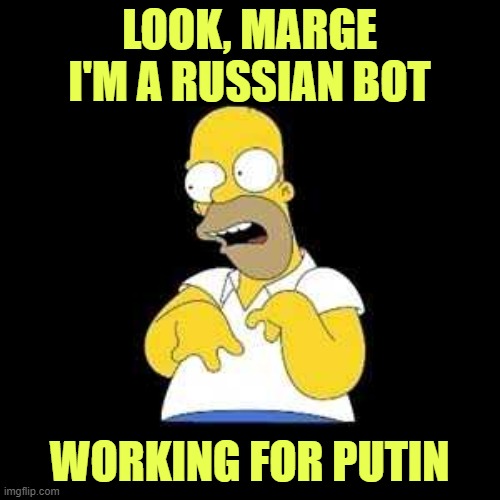 Homer Simpson "Look, Marge!" Meme | LOOK, MARGE
I'M A RUSSIAN BOT WORKING FOR PUTIN | image tagged in homer simpson look marge meme | made w/ Imgflip meme maker