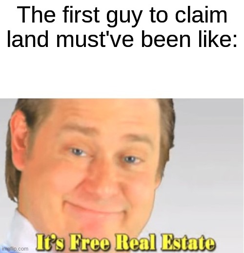 The First Guy to Claim Land | The first guy to claim land must've been like: | image tagged in it's free real estate | made w/ Imgflip meme maker