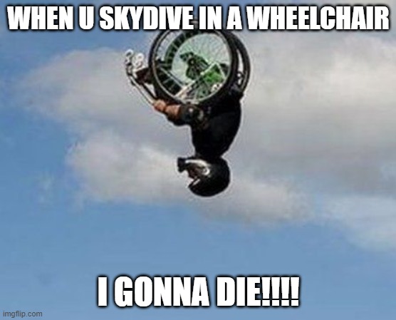 Wheelchair Backflip | WHEN U SKYDIVE IN A WHEELCHAIR; I GONNA DIE!!!! | image tagged in wheelchair backflip | made w/ Imgflip meme maker