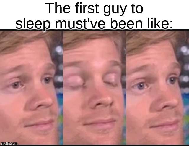 The First Guy to Sleep | The first guy to sleep must've been like: | image tagged in blinking guy | made w/ Imgflip meme maker