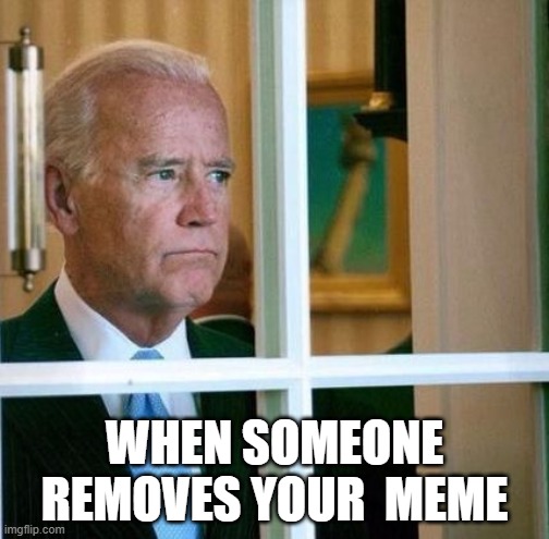 Sad Joe Biden | WHEN SOMEONE REMOVES YOUR  MEME | image tagged in sad joe biden | made w/ Imgflip meme maker