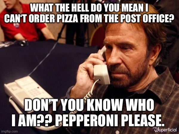 Chuck Norris Phone Meme | WHAT THE HELL DO YOU MEAN I CAN‘T ORDER PIZZA FROM THE POST OFFICE? DON’T YOU KNOW WHO I AM?? PEPPERONI PLEASE. | image tagged in memes,chuck norris phone,chuck norris | made w/ Imgflip meme maker