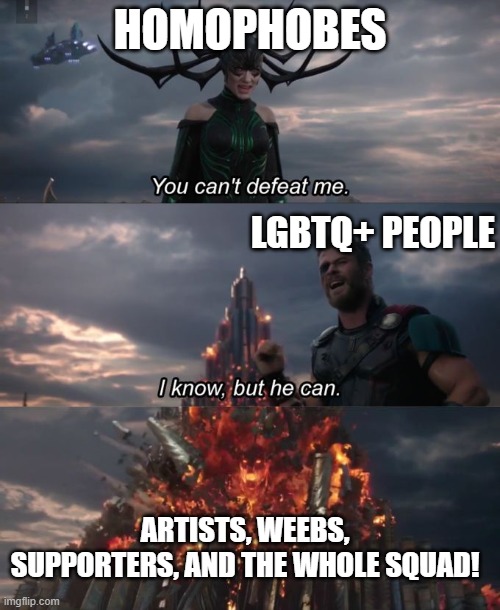 You can't defeat me | HOMOPHOBES; LGBTQ+ PEOPLE; ARTISTS, WEEBS, SUPPORTERS, AND THE WHOLE SQUAD! | image tagged in you can't defeat me | made w/ Imgflip meme maker